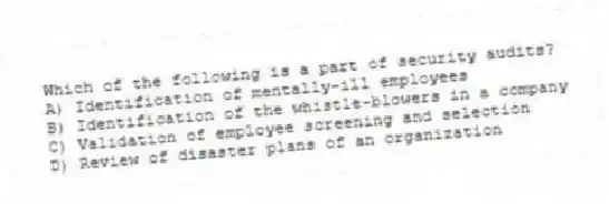 Which of the following is a part of security audits?
A) Identification of mentally-ill employees
B) Identification of the whistle-blowers in a company
C) Validation of employee screening and selection
D) Review of disaster plans of an organization