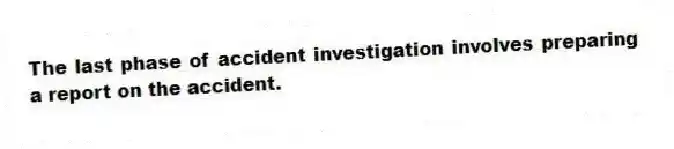 The last phase of accident investigation involves preparing a report on the accident.