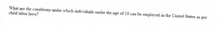 What are the conditions under which individuals under the age of 18 can be employed in the United States as per child labor laws?