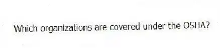 Which organizations are covered under the OSHA?