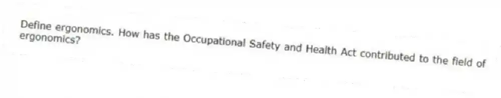 Define ergonomics. How has the Occupational Safety and Health Act contributed to the field of ergonomics?