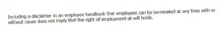 Including a disclaimer in an employee handbook that employees can be terminated at any time with or without cause does not imply that the right of employment-at-will holds.