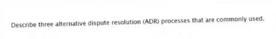 Describe three alternative dispute resolution (ADR) processes that are commonly used.