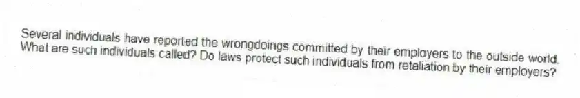 Several individuals have reported the wrongdoings committed by their employers to the outside world. What are such individuals called? Do laws protect such individuals from retaliation by their employers?