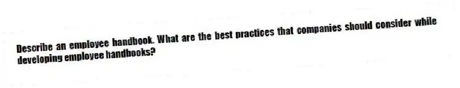 Describe an employee handbook. What are the best practices that companies should consider while developing employee handbooks?