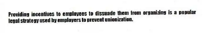 Providing incentives to employees to dissuade them from organizing is a popular legal strategy used by employers to prevent unionization.