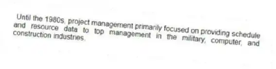 Until the 1980s, project management primarily focused on providing schedule and resource data to top management in the military, computer, and construction industries.