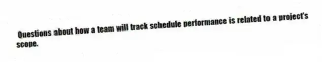 Questions about how a team will track schedule performance is related to a project's scope.