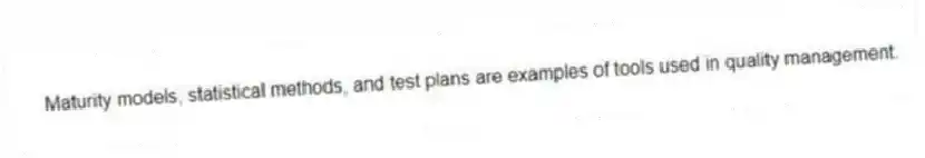 Maturity models, statistical methods, and test plans are examples of tools used in quality management.