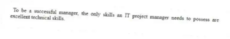 To be a successful manager, the only skills an IT project manager needs to possess are excellent technical skills.