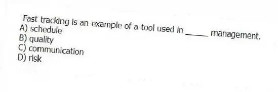 Fast tracking is an example of a tool used in _____ management.
A) schedule
B) quality
C) communication
D) risk