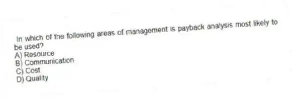 In which of the following areas of management is payback analysis most likely to be used?
A) Resource
B) Communication
C) Cost
D) Quality