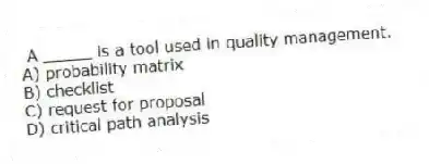 A _____ is a tool used in quality management.
A) probability matrix
B) checklist
C) request for proposal
D) critical path analysis