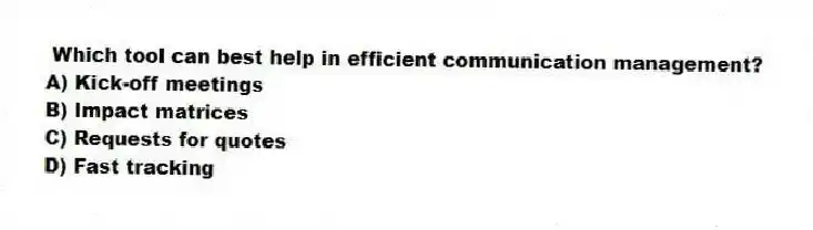 Which tool can best help in efficient communication management?
A) Kick-off meetings
B) Impact matrices
C) Requests for quotes
D) Fast tracking