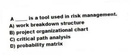 A _____ is a tool used in risk management.
A) work breakdown structure
B) project organizational chart
C) critical path analysis
D) probability matrix