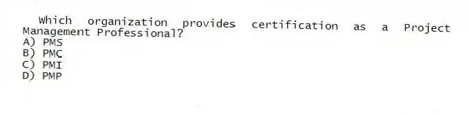 Which organization provides certification as a Project Management Professional?
A) PMS
B) PMC
C) PMI
D) PMP