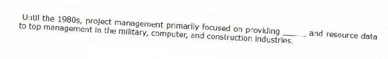 Until the 1980s, project management primarily focused on providing _____ and resource data to top management in the military, computer, and construction industries.