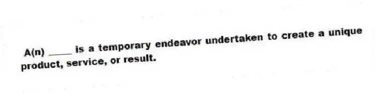 A(n) _____ is a temporary endeavor undertaken to create a unique product, service, or result.