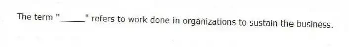 The term "_____" refers to work done in organizations to sustain the business.