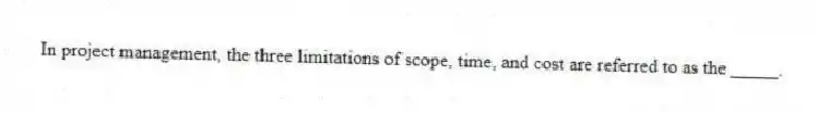 In project management, the three limitations of scope, time, and cost are referred to as the _____.