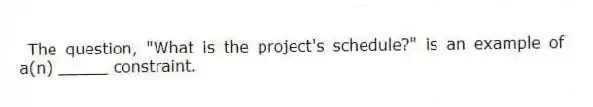 The question, "What is the project's schedule?" is an example of a(n) _____ constraint.