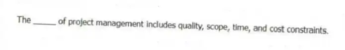 The _____ of project management includes quality, scope, time, and cost constraints.