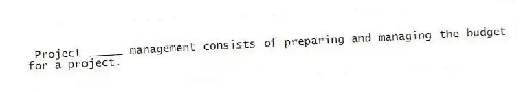 Project _____ management consists of preparing and managing the budget for a project.