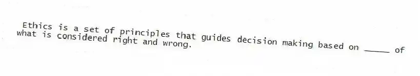 Ethics is a set of principles that guides decision making based on _____ of what is considered right and wrong.