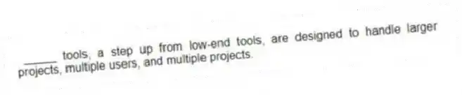 _____ tools, a step up from low-end tools, are designed to handle larger projects, multiple users, and multiple projects.