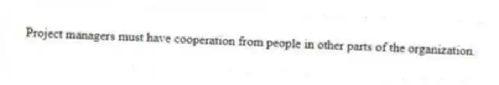 Project managers must have cooperation from people in other parts of the organization.