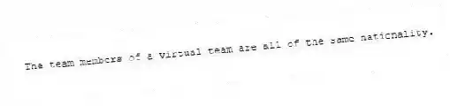 The team members of a virtual team are all of the same nationality.
