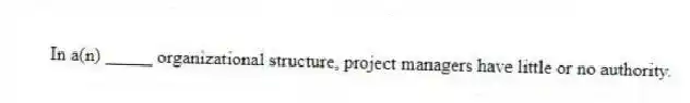 In a(n) _____ organizational structure, project managers have little or no authority.