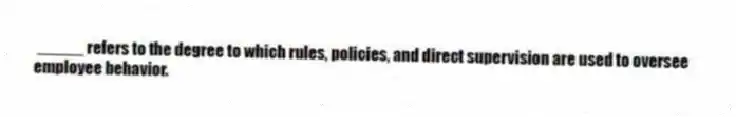 _____ refers to the degree to which rules, policies, and direct supervision are used to oversee employee behavior.