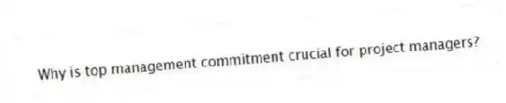 Why is top management commitment crucial for project managers?