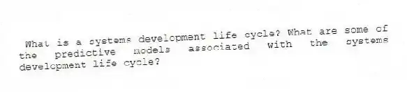  What is a systems development life cycle? What are some of the predictive models associated with the systems development life cycle?