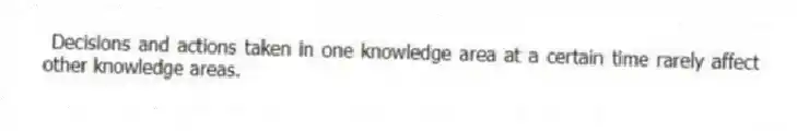  Decisions and actions taken in one knowledge area at a certain time rarely affect other knowledge areas.