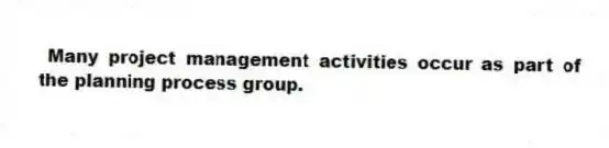Many project management activities occur as part of the planning process group.