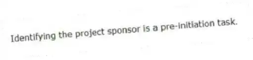 Identifying the project sponsor is a pre-initiation task.