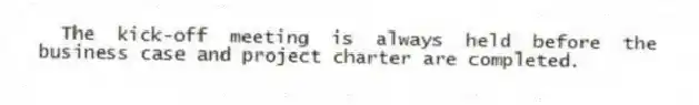 The kick-off meeting is always held before the business case and project charter are completed.