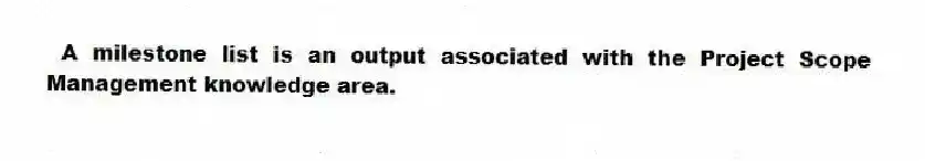 A milestone list is an output associated with the Project Scope Management knowledge area.