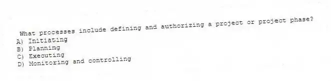 What processes include defining and authorizing a project or project phase?
A) Initiating
B) Planning
C) Executing
D) Monitoring and controlling