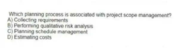 Which planning process is associated with project scope management?
A) Collecting requirements
B) Performing qualitative risk analysis
C) Planning schedule management
D) Estimating costs
