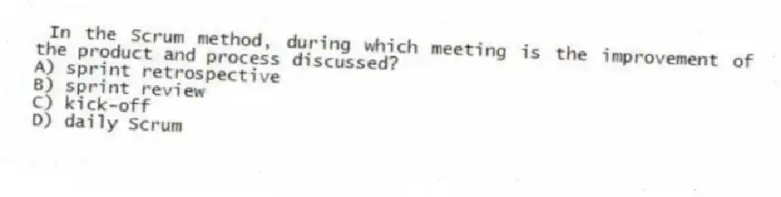  In the Scrum method, during which meeting is the improvement of the product and process discussed?
A) sprint retrospective
B) sprint review
C) kick-off
D) daily Scrum