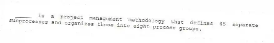  _____ is a project management methodology that defines 45 separate subprocesses and organizes these into eight process groups.