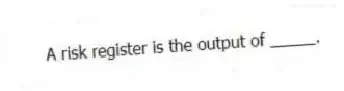  A risk register is the output of _____.