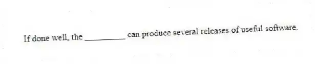  If done well, the _________ can produce several releases of useful software.