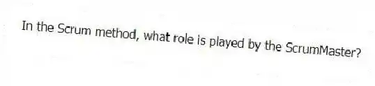 In the Scrum method, what role is played by the ScrumMaster?