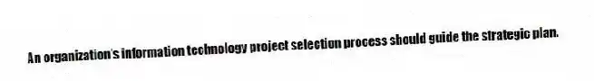 An organization's information technology project selection process should guide the strategic plan.