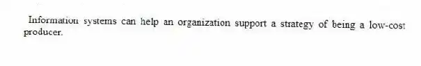 Information systems can help an organization support a strategy of being a low-cost producer.