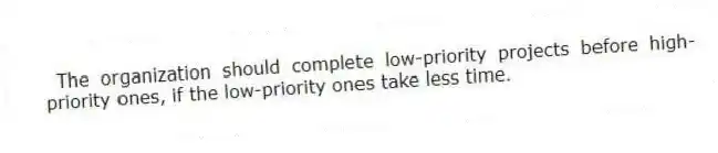 The organization should complete low-priority projects before high-priority ones, if the low-priority ones take less time.